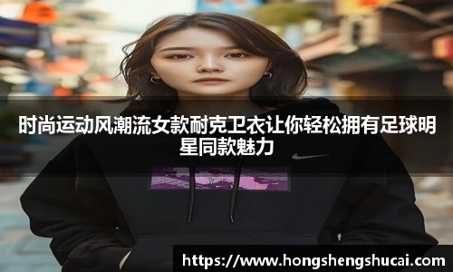 时尚运动风潮流女款耐克卫衣让你轻松拥有足球明星同款魅力