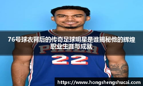 76号球衣背后的传奇足球明星是谁揭秘他的辉煌职业生涯与成就