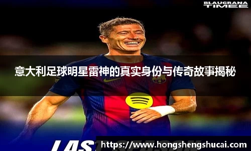 意大利足球明星雷神的真实身份与传奇故事揭秘